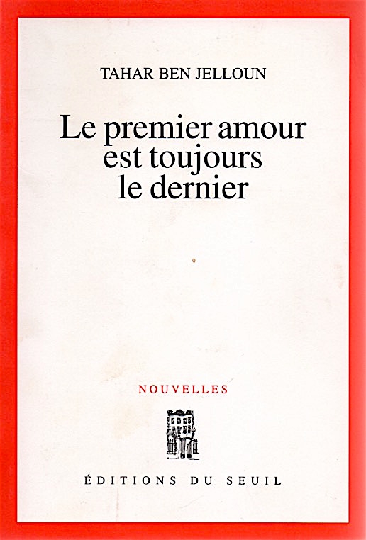 TAHAR BE JELLOUN, LE PREMIER AMOUR EST TOUJOURS LE DERNIER